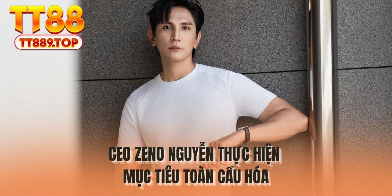 CEO Zeno Nguyễn thực hiện mục tiêu toàn cầu hóa