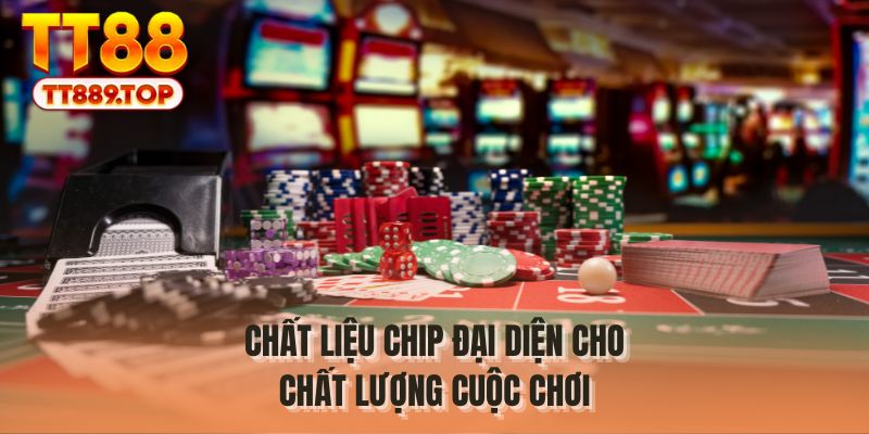 Chất liệu chip đại diện cho chất lượng cuộc chơi