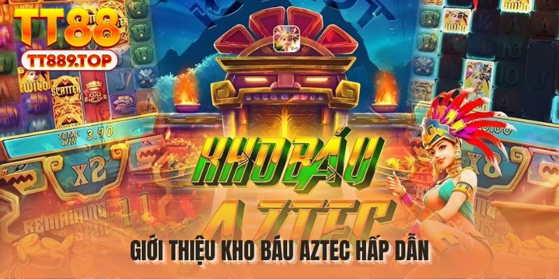 Giới thiệu kho báu Aztec hấp dẫn