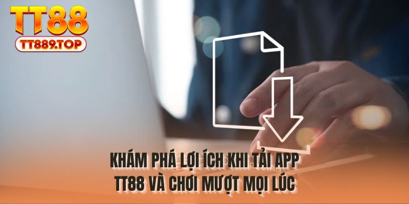 Khám phá lợi ích khi tải app TT88 và chơi mượt mọi lúc