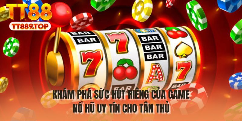 Khám phá sức hút riêng của game nổ hũ uy tín cho tân thủ