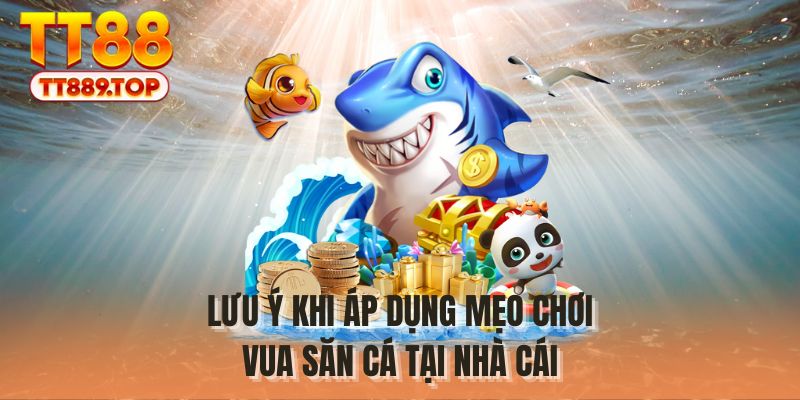 Lưu ý khi áp dụng mẹo chơi Vua Săn Cá tại nhà cái