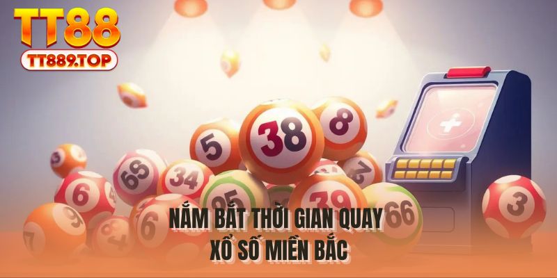 Nắm bắt thời gian quay xổ số miền Bắc
