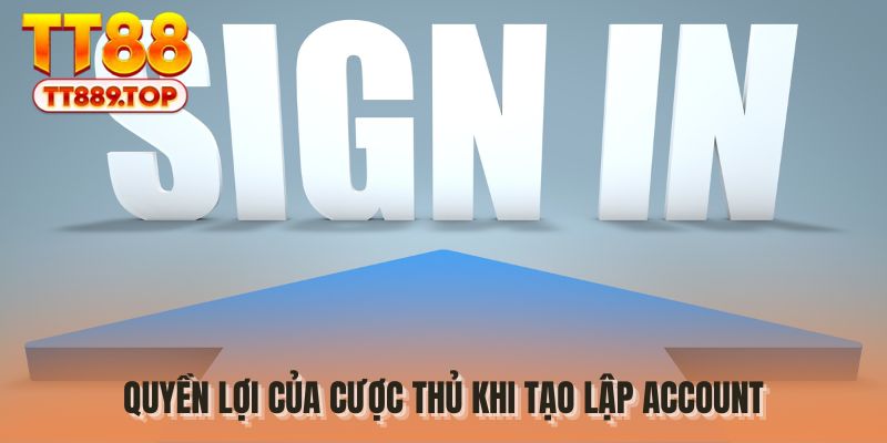 Quyền lợi của cược thủ khi tạo lập account