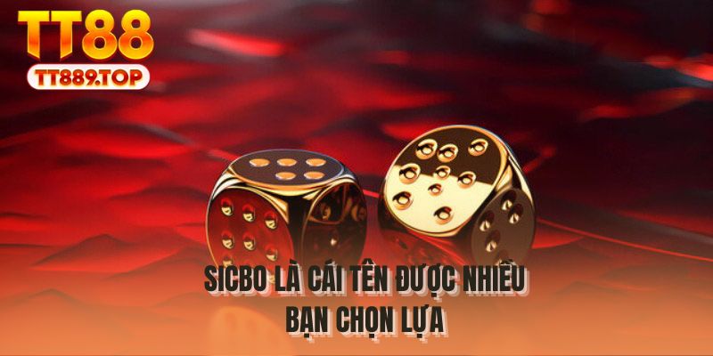 Sicbo là cái tên được nhiều bạn chọn lựa