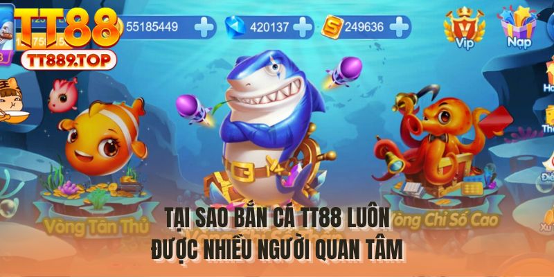Tại sao bắn cá TT88 luôn được nhiều người quan tâm