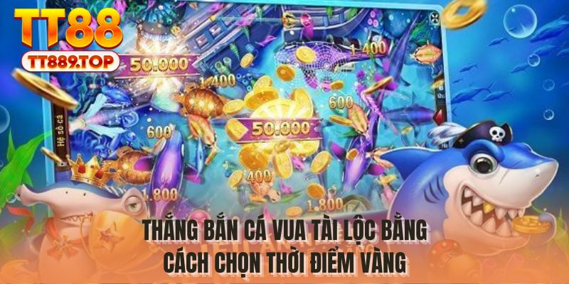 Thắng bắn cá vua tài lộc bằng cách chọn thời điểm vàng
