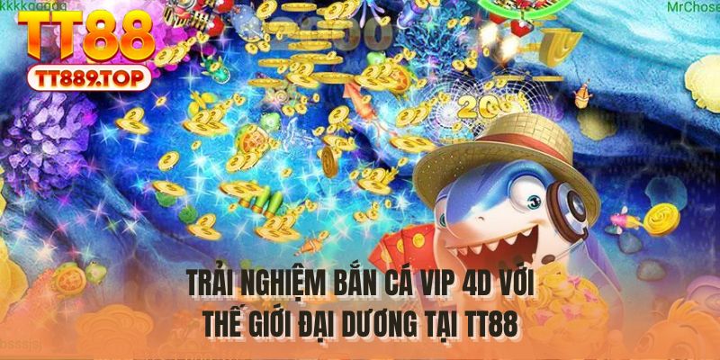 Trải nghiệm bắn cá vip 4D với thế giới đại dương tại TT88
