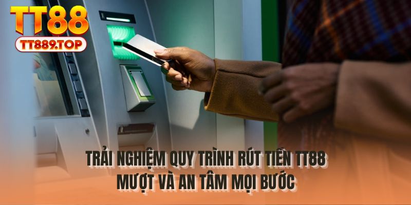 Trải nghiệm quy trình rút tiền TT88 mượt và an tâm mọi bước