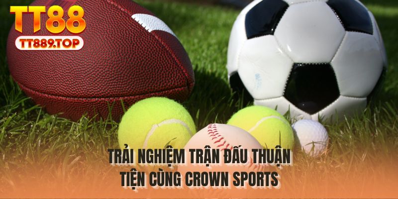 Trải nghiệm trận đấu thuận tiện cùng Crown Sports